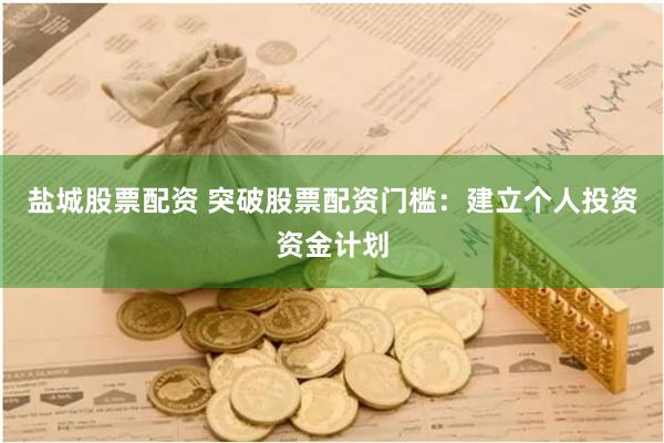 盐城股票配资 突破股票配资门槛:建立个人投资资金计划