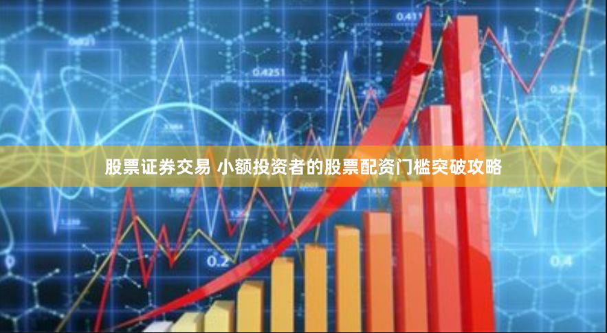 股票证券交易 小额投资者的股票配资门槛突破攻略