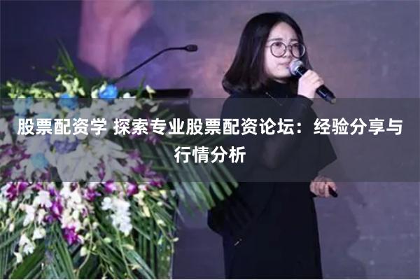 股票配资学 探索专业股票配资论坛:经验分享与行情分析