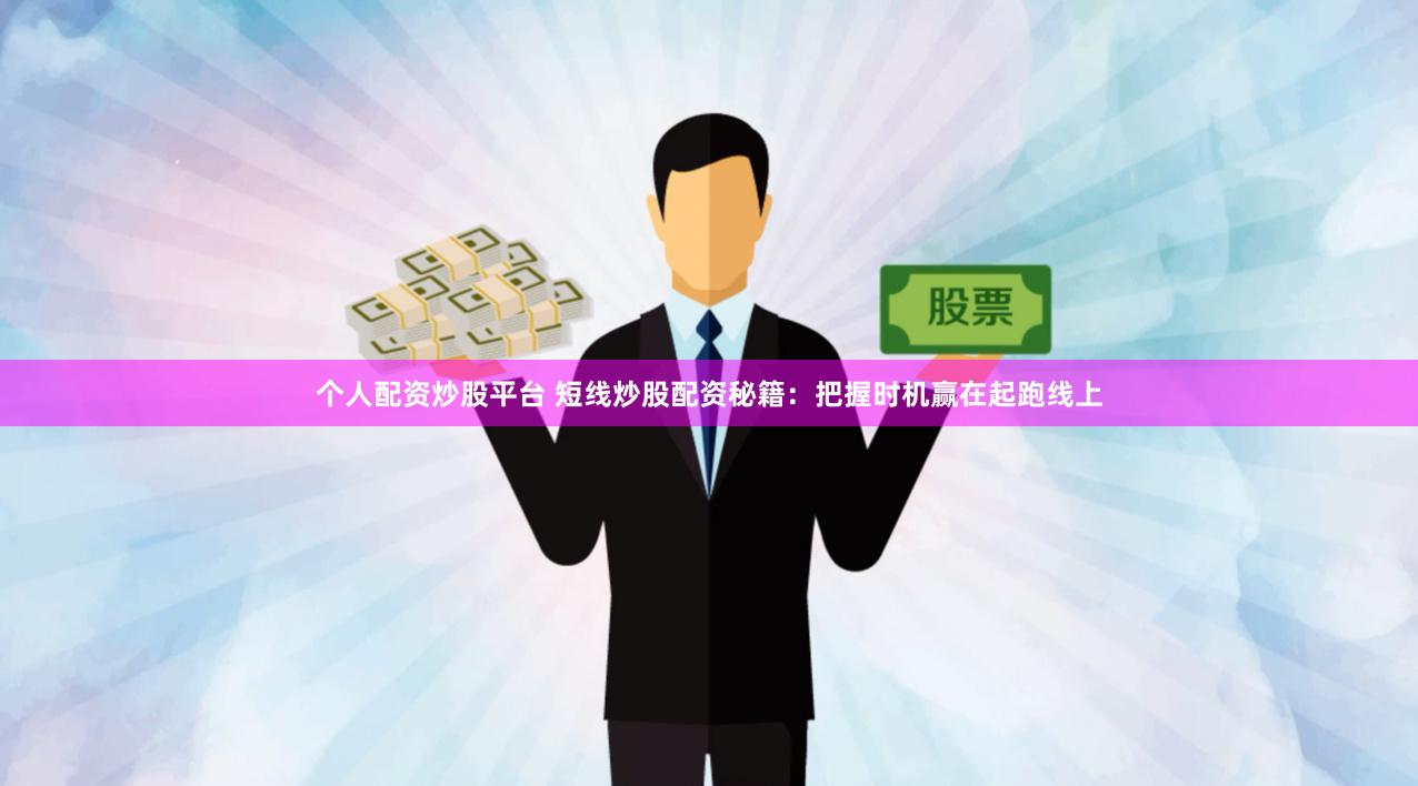 个人配资炒股平台 短线炒股配资秘籍:把握时机赢在起跑线上
