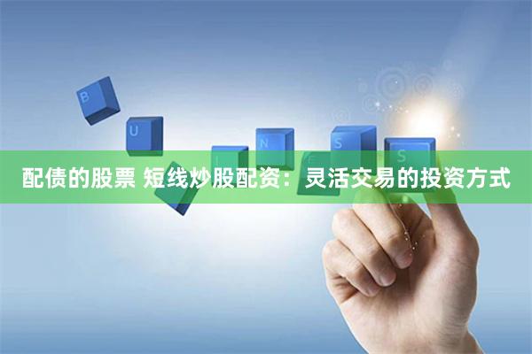 配债的股票 短线炒股配资：灵活交易的投资方式