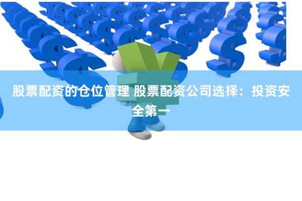 股票配资的仓位管理 股票配资公司选择:投资安全第一