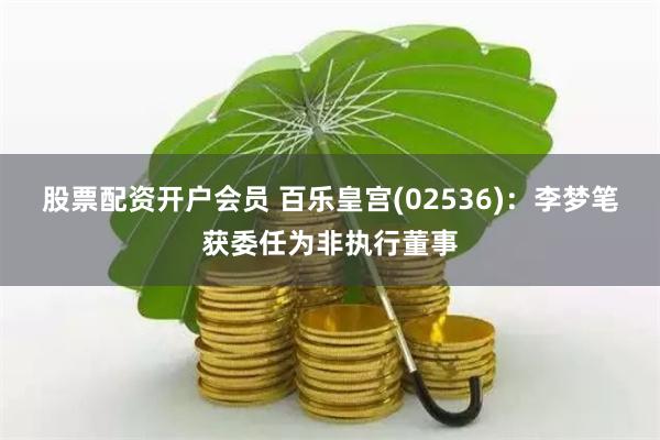 股票配资开户会员 百乐皇宫(02536)：李梦笔获委任为非执行董事