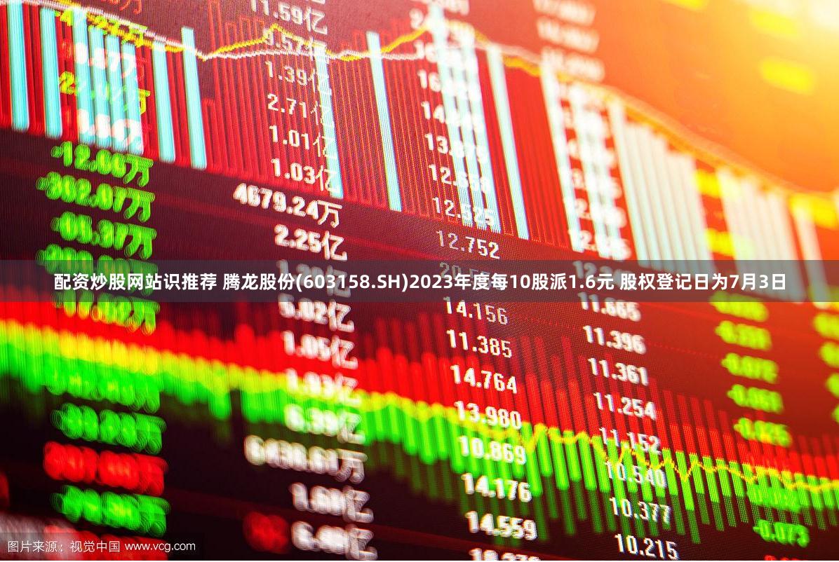 配资炒股网站识推荐 腾龙股份(603158.SH)2023年度每10股派1.6元 股权登记日为7月3日