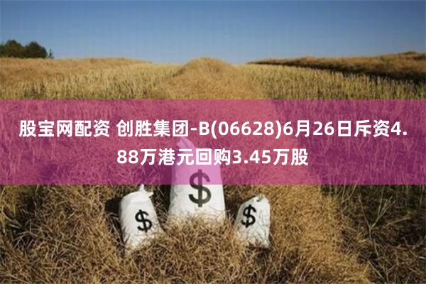 股宝网配资 创胜集团-B(06628)6月26日斥资4.88万港元回购3.45万股