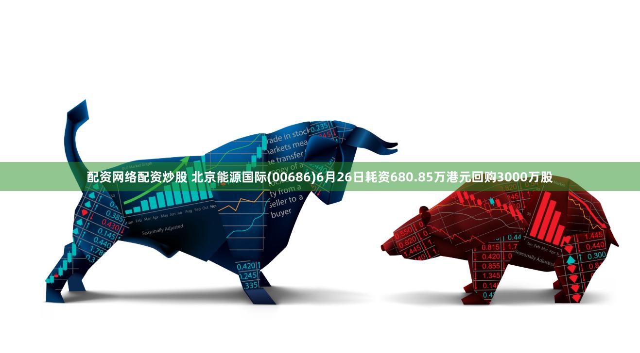 配资网络配资炒股 北京能源国际(00686)6月26日耗资680.85万港元回购3000万股