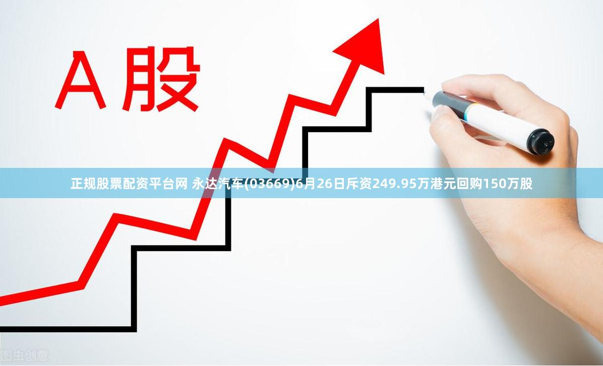 正规股票配资平台网 永达汽车(03669)6月26日斥资249.95万港元回购150万股