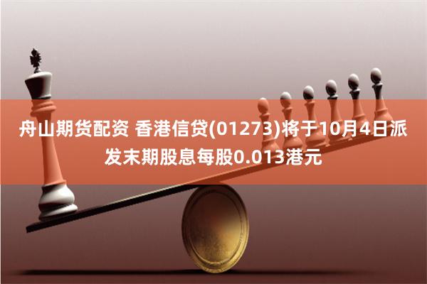 舟山期货配资 香港信贷(01273)将于10月4日派发末期股息每股0.013港元