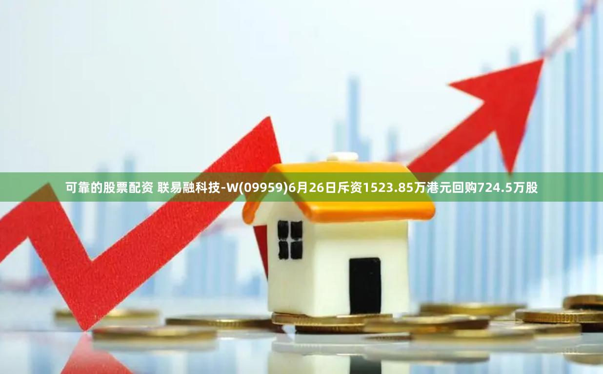 可靠的股票配资 联易融科技-W(09959)6月26日斥资1523.85万港元回购724.5万股