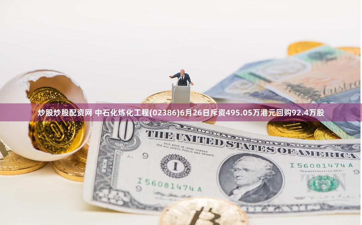 炒股炒股配资网 中石化炼化工程(02386)6月26日斥资495.05万港元回购92.4万股