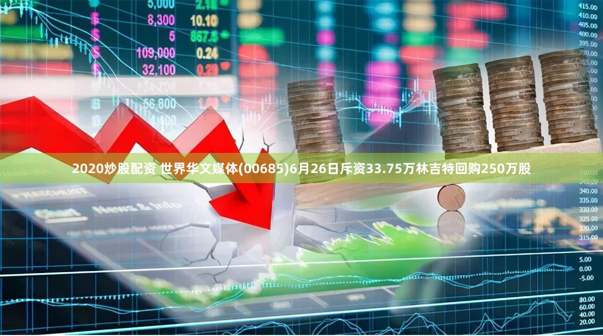 2020炒股配资 世界华文媒体(00685)6月26日斥资33.75万林吉特回购250万股