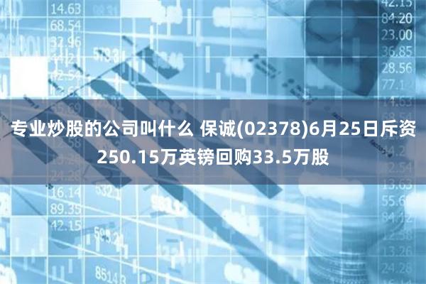 专业炒股的公司叫什么 保诚(02378)6月25日斥资250.15万英镑回购33.5万股