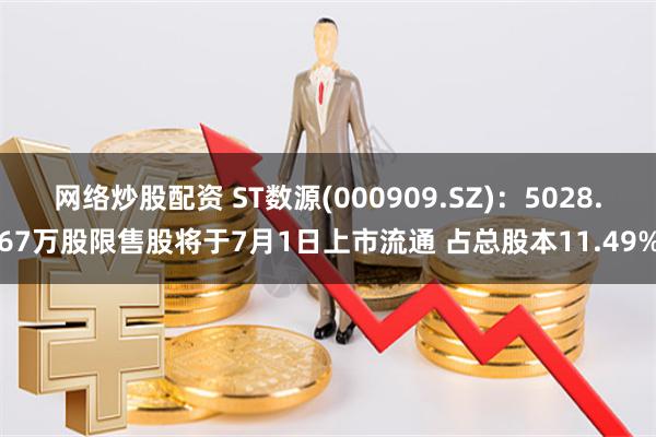 网络炒股配资 ST数源(000909.SZ)：5028.67万股限售股将于7月1日上市流通 占总股本11.49%
