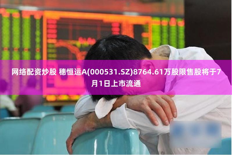 网络配资炒股 穗恒运A(000531.SZ)8764.61万股限售股将于7月1日上市流通
