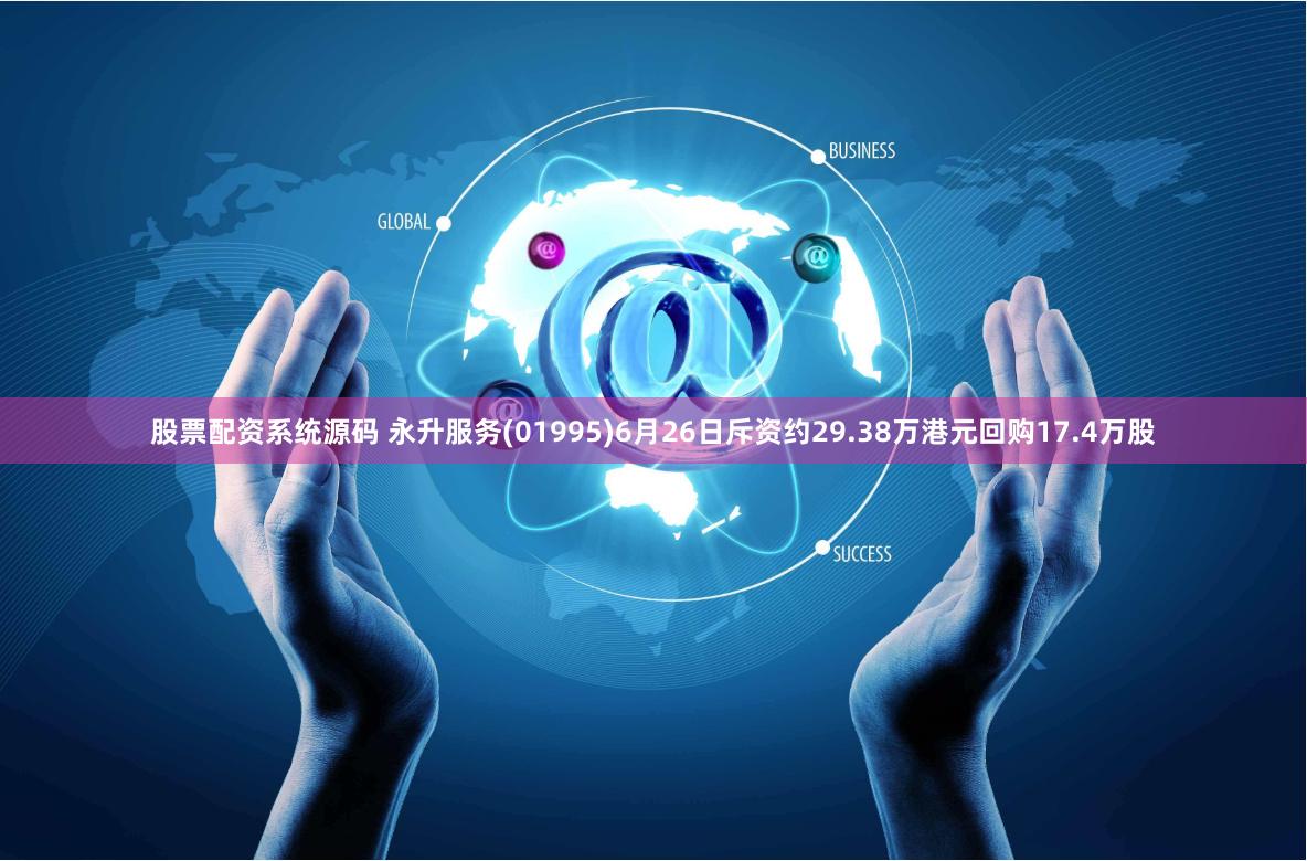 股票配资系统源码 永升服务(01995)6月26日斥资约29.38万港元回购17.4万股