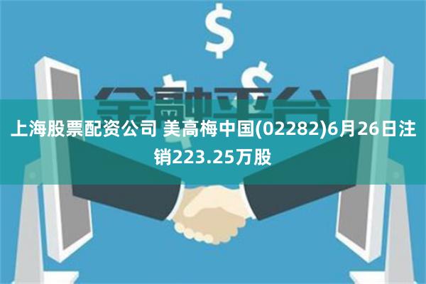 上海股票配资公司 美高梅中国(02282)6月26日注销223.25万股