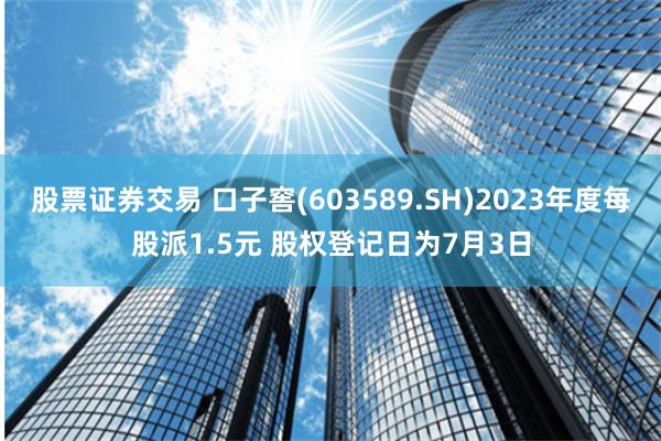 股票证券交易 口子窖(603589.SH)2023年度每股派1.5元 股权登记日为7月3日