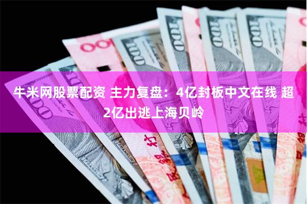 牛米网股票配资 主力复盘:4亿封板中文在线 超2亿出逃上海贝岭