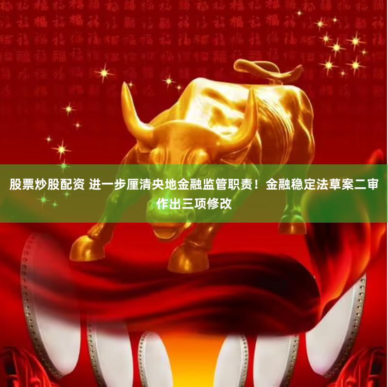 股票炒股配资 进一步厘清央地金融监管职责！金融稳定法草案二审作出三项修改