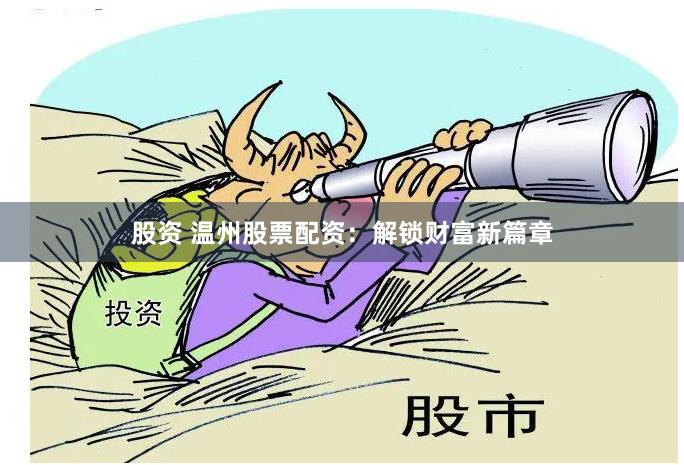 股资 温州股票配资:解锁财富新篇章