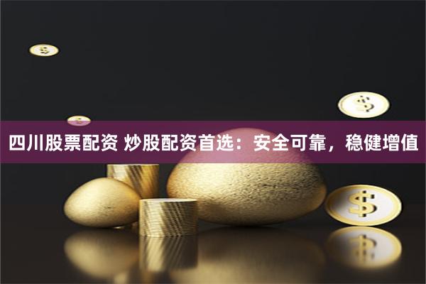 四川股票配资 炒股配资首选:安全可靠,稳健增值