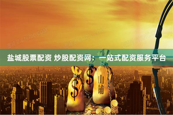 盐城股票配资 炒股配资网:一站式配资服务平台