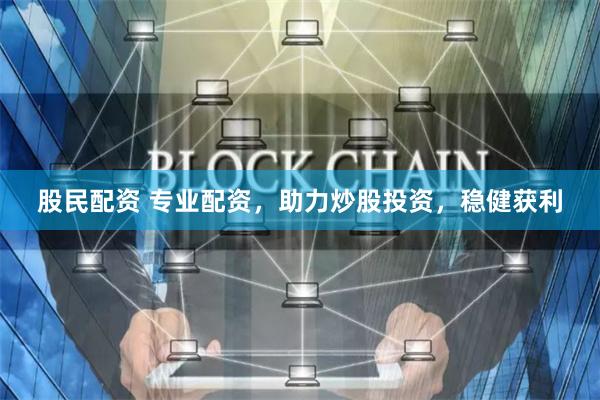 股民配资 专业配资,助力炒股投资,稳健获利