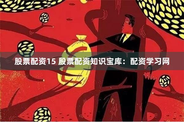 股票配资15 股票配资知识宝库:配资学习网