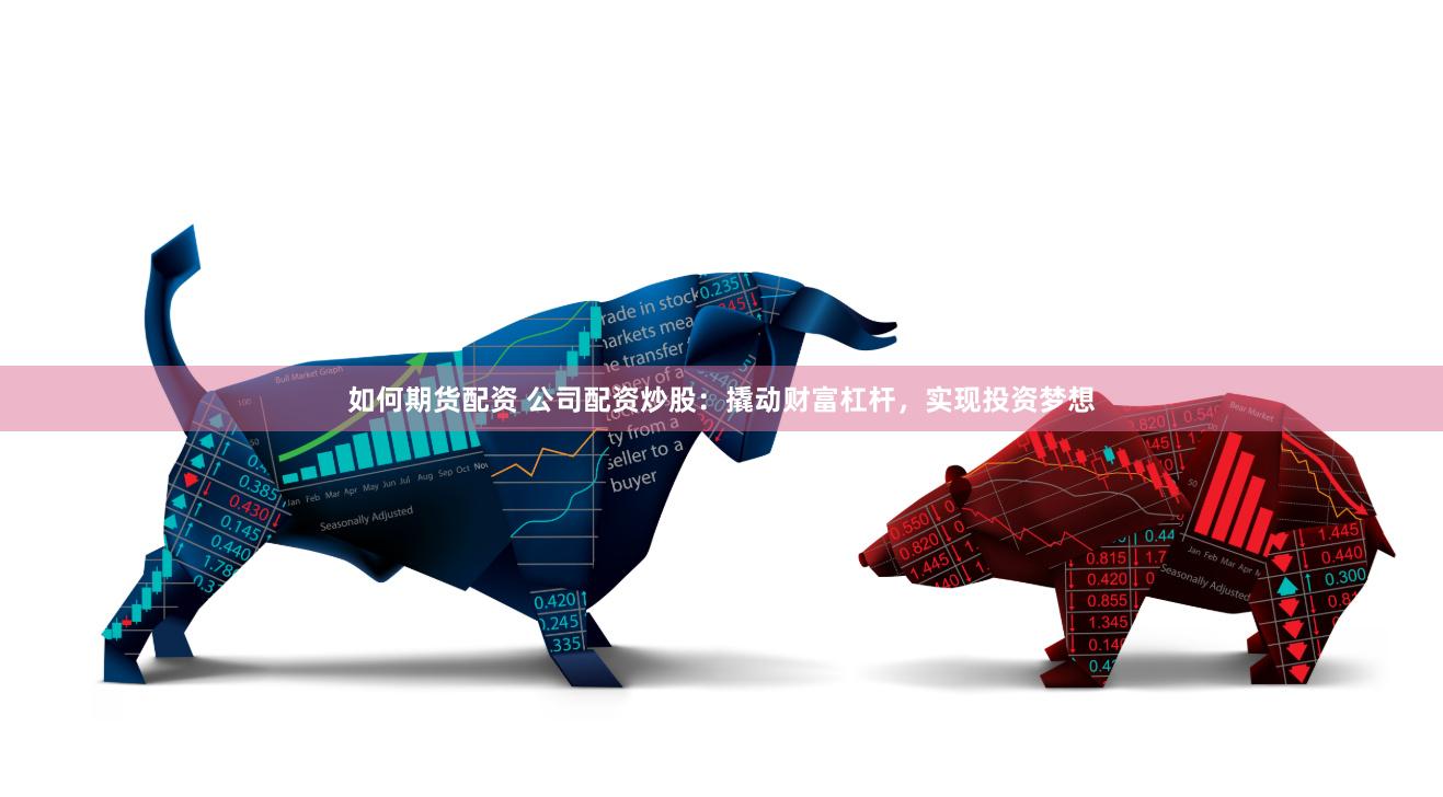 如何期货配资 公司配资炒股：撬动财富杠杆，实现投资梦想