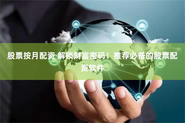 股票按月配资 解锁财富密码！推荐必备的股票配资软件