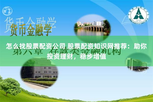 怎么找股票配资公司 股票配资知识网推荐：助你投资理财，稳步增值